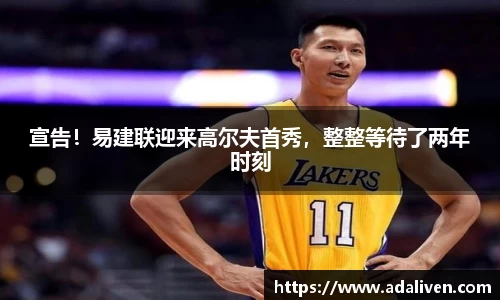 宣告！易建联迎来高尔夫首秀，整整等待了两年时刻