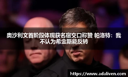 奥沙利文首阶段体现获名宿交口称赞 帕洛特：我不认为希金斯能反转